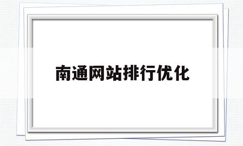 南通网站排行优化(南通网站推广排名)