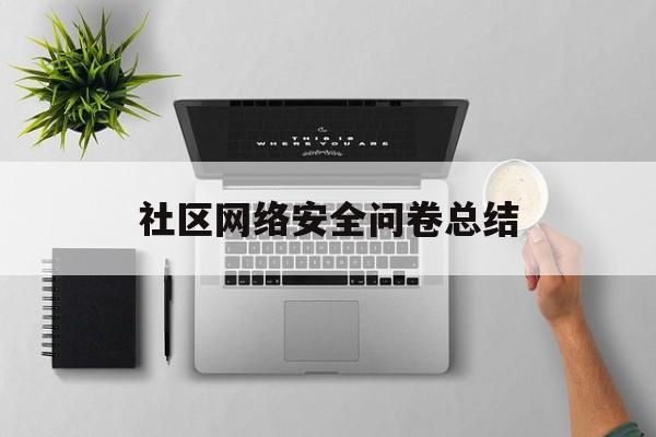 社区网络安全问卷总结(社区网络安全宣传活动内容)