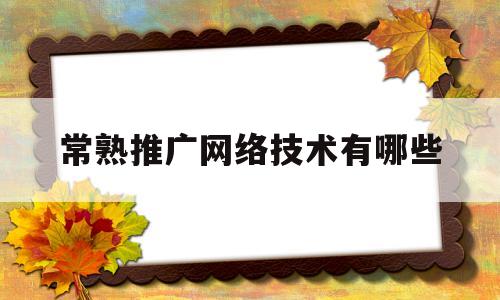 常熟推广网络技术有哪些(常熟推广网络技术有哪些岗位)