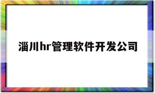 淄川hr管理软件开发公司(淄博市淄川区2023年高标准农田建设项目设计)