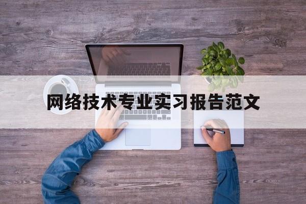 网络技术专业实习报告范文(网络技术实践报告)