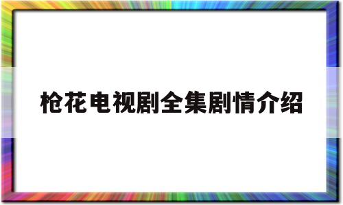 枪花电视剧全集剧情介绍(枪花电视剧全集简介)