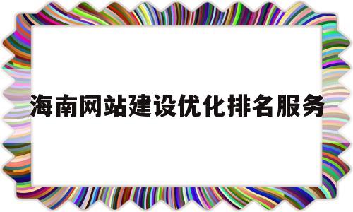 海南网站建设优化排名服务(海南网站建设及维护)