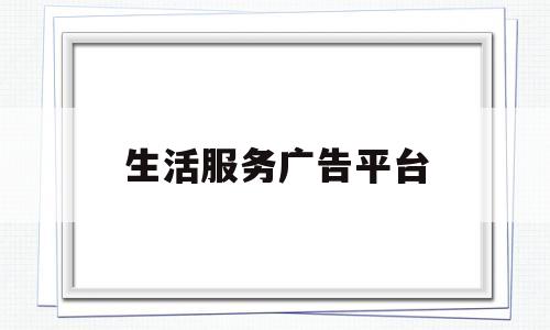 生活服务广告平台(生活服务广告文案)