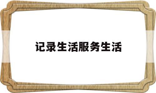 记录生活服务生活(生活服务的句子)