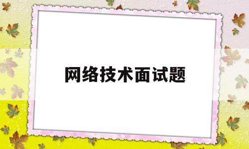 网络技术面试题(网络技术面试问题)
