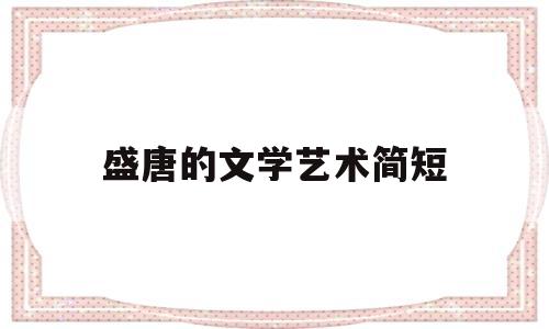 盛唐的文学艺术简短(盛唐时期的文学样式和文学思想)
