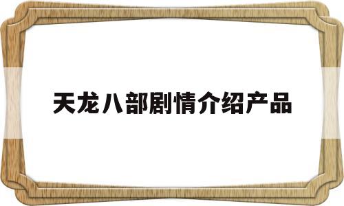 天龙八部剧情介绍产品(天龙八部剧情梳理)