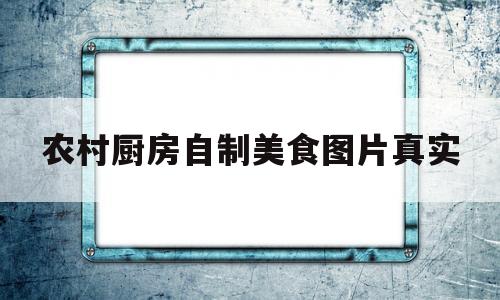 农村厨房自制美食图片真实(农村厨房自建房设计图)