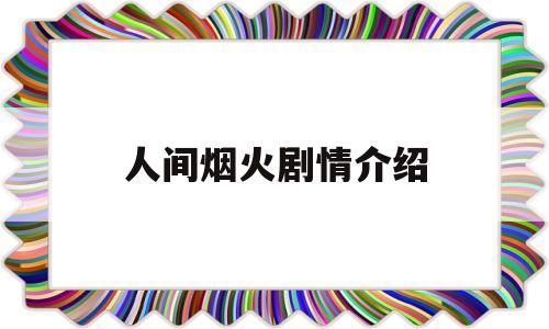 人间烟火剧情介绍(人间烟火剧情介绍45集)