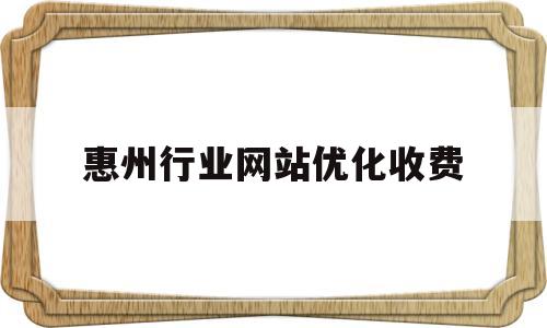 惠州行业网站优化收费(惠州网站建设优化)