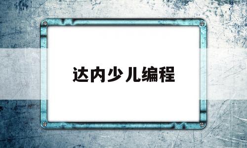 达内少儿编程(达内少儿编程学了五年竟然没有派发一份教材结果)