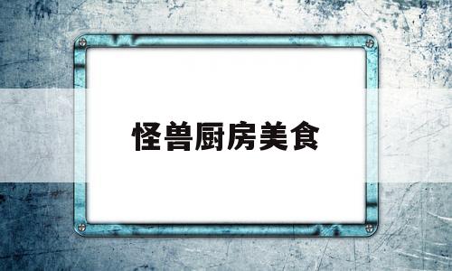 怪兽厨房美食(怪兽厨师)