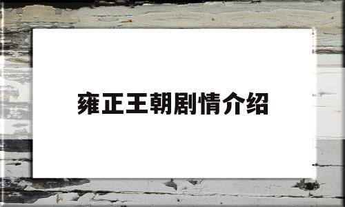 雍正王朝剧情介绍(电视剧雍正王朝剧情介绍)