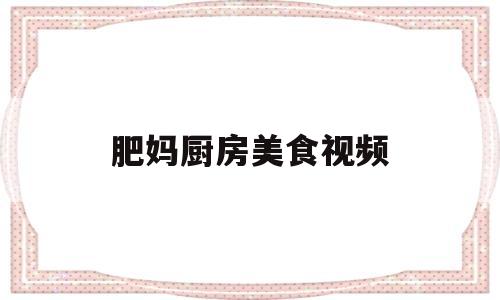 肥妈厨房美食视频(肥妈厨房美食视频大全)