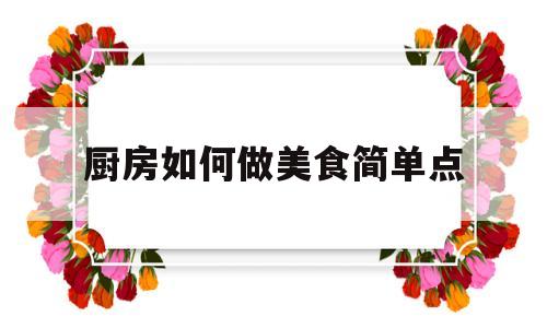厨房如何做美食简单点(厨房如何做美食简单点的做法)