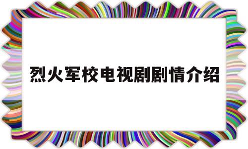 烈火军校电视剧剧情介绍(烈火军校电视剧剧情好剧屋)