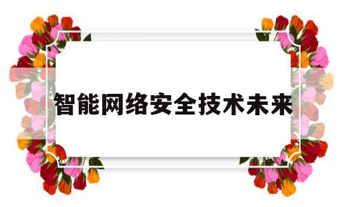 智能网络安全技术未来(网络安全 人工智能)