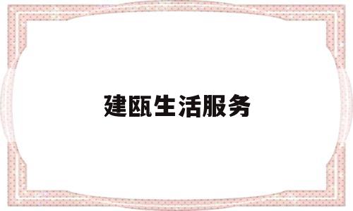 建瓯生活服务(建瓯生活服务中心电话)