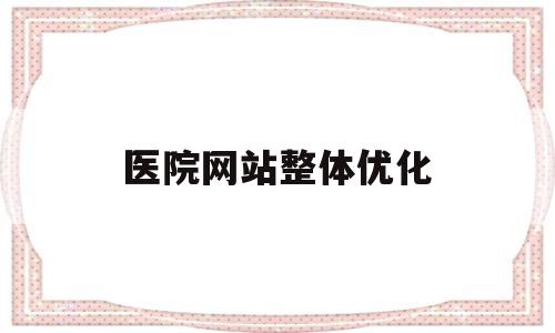 医院网站整体优化(医院优化服务)