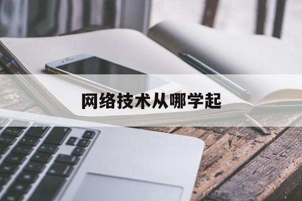 网络技术从哪学起(网络技术怎么学)