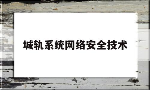 城轨系统网络安全技术(城轨网络技术应用实训总结)