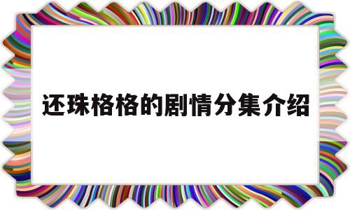 还珠格格的剧情分集介绍(还珠格格电视剧剧情介绍)
