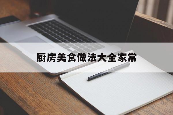 厨房美食做法大全家常(厨房美食做法大全家常窍门)