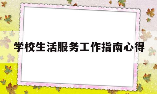 学校生活服务工作指南心得(学校服务生活感想)