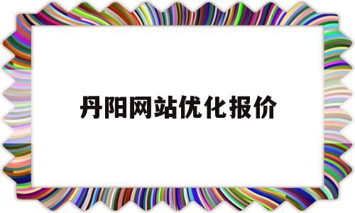 丹阳网站优化报价(丹阳信息网)