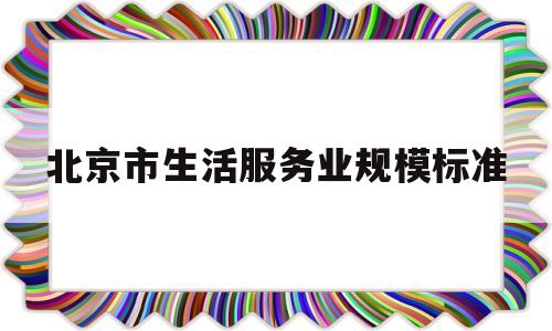 北京市生活服务业规模标准(北京市服务业发展现状分析)