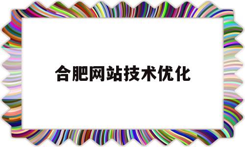 合肥网站技术优化(合肥网站建设推广服务)