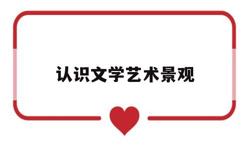 认识文学艺术景观(文学艺术的理解)