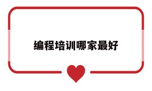 编程培训哪家最好(最好的编程培训学校)