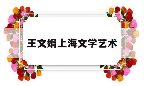 王文娟上海文学艺术(上海王文娟先生)
