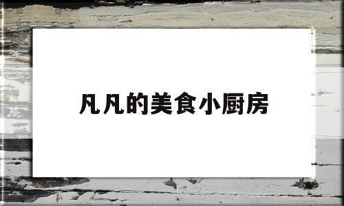 凡凡的美食小厨房(凡凡爱吃美食)