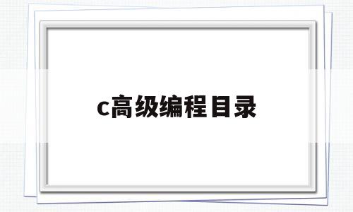 c高级编程目录(c高级编程目录是什么)
