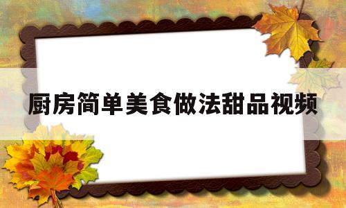 厨房简单美食做法甜品视频(厨房小吃做法)