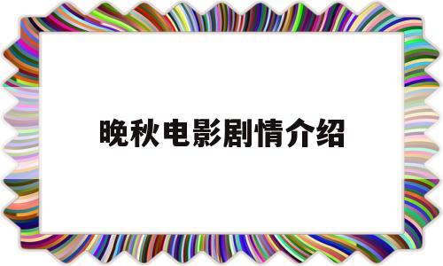 晚秋电影剧情介绍(晚秋电影简介)