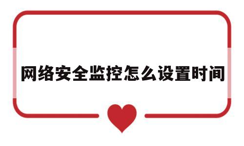 网络安全监控怎么设置时间(网络安全监控设备)