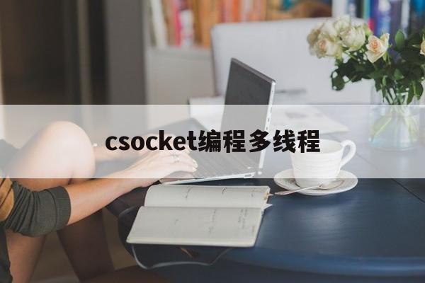 csocket编程多线程(多线程 cout)