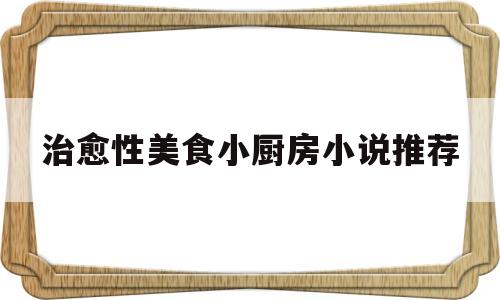 治愈性美食小厨房小说推荐(治愈系厨房)