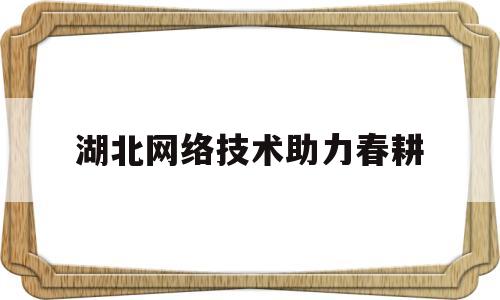 关于湖北网络技术助力春耕的信息
