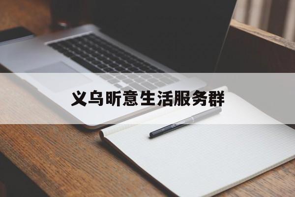 义乌昕意生活服务群(义乌昕意生活服务群怎么样)