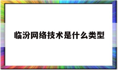 临汾网络技术是什么类型(网络技术专业课程有哪些)