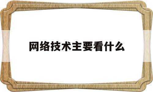 网络技术主要看什么(网络技术主要看什么内容)