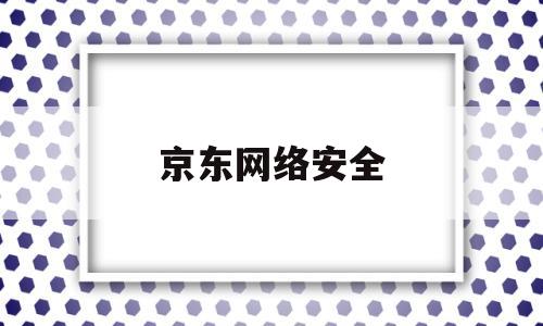 京东网络安全(京东网络安全岗位待遇)
