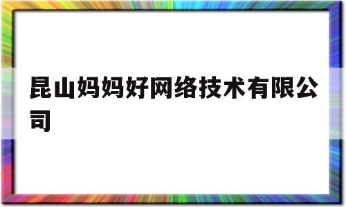 昆山妈妈好网络技术有限公司(昆山好孕妈妈)