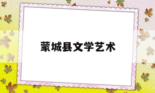 蒙城县文学艺术(蒙城艺术培训机构)