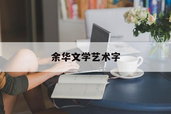 余华文学艺术字(我的文学白日梦余华)